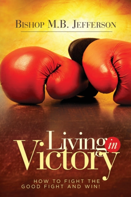 Living in Victory How to Fight the Good Fight and