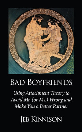 Bad Boyfriends Using Attachment Theory to Avoid Mr or Ms Wrong and Make You a Better Partner