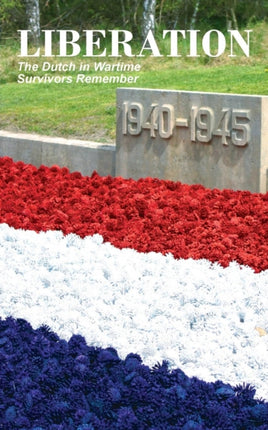 Liberation The Dutch in Wartime Survivors Remember
