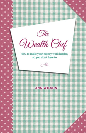 The Wealth Chef How To Make Your Money Work Harder So You Dont Have To