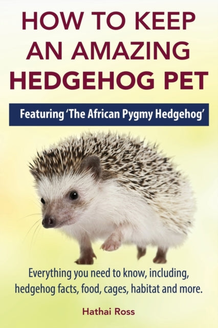 How to Keep an Amazing Hedgehog Pet Featuring The African Pygmy Hedgehog  Everything you Need to Know Including Hedgehog Facts Food Cages Habitat and More