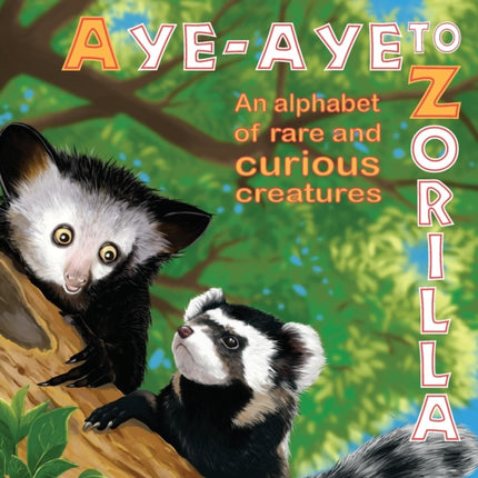 AyeAye to Zorilla  An Alphabet of Rare and Curious Creatures
