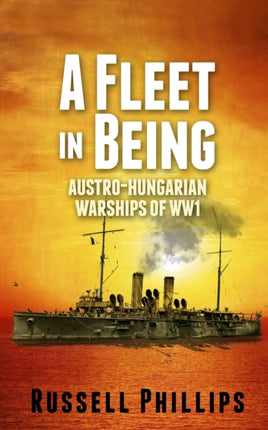 A Fleet in Being AustroHungarian Warships of WWI
