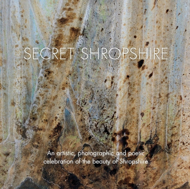 Secret Shropshire An Artistic Photographic and Poetic Celebration of the Beauty of Shropshire