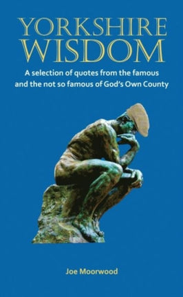 Yorkshire Wisdom: A Selection of Quotes from the Famous and Not So Famous of God's Own Country