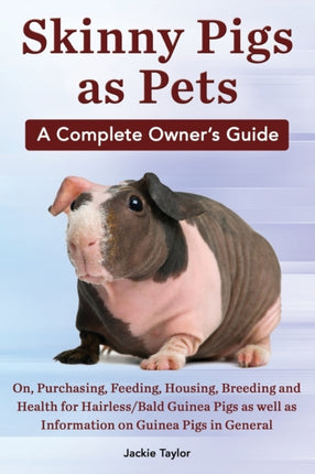 Skinny Pigs as Pets a Complete Owners Guide On Purchasing Feeding Housing Breeding and Health for HairlessBald Guinea Pigs as Well as Informati