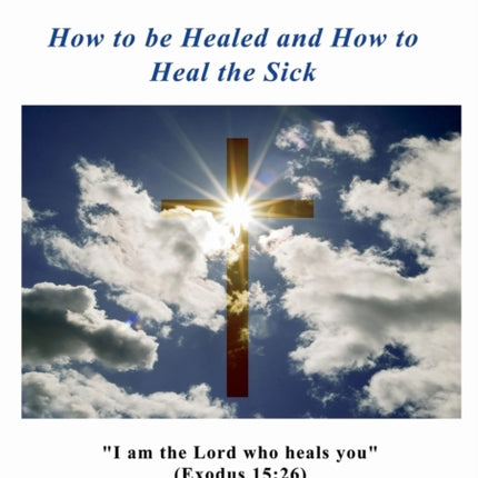 Healing How to be Healed and How to Heal the Sick