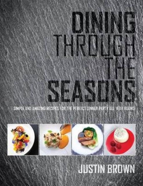 Dining Through the Seasons: Simple and Amazing Recipes for the Perfect Dinner Party All Year Round