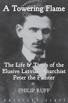 A Towering Flame The Life  Times of the Elusive Latvian Anarchist Peter the Painter