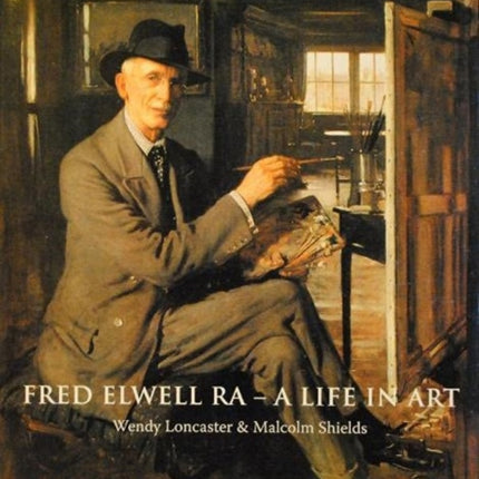 Fred Elwell R.A. - a Life in Art: A Perspective on a New Old Master