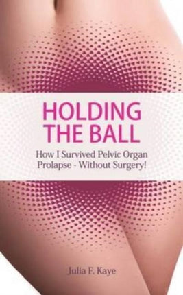 Holding the Ball How I survived pelvic organ prolapse  without surgery