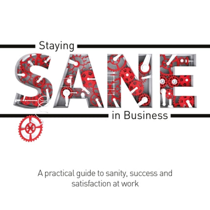 Staying Sane in Business: A Practical Guide to Sanity, Success and Satisfaction at Work