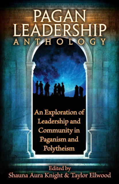 The Pagan Leadership Anthology An Exploration of Leadership and Community in Paganism and Polytheism