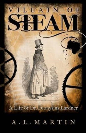 Villain of Steam: A Life of Dionysius Lardner (1793-1859)