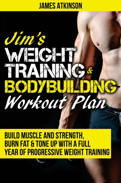 Jims Weight Training  Bodybuilding Workout Plan Build muscle and strength burn fat  tone up with a full year of progressive weight training  year of progressive weight training workouts