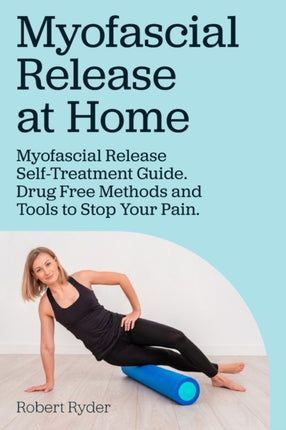 Myofascial Release at Home. Myofascial Release SelfTreatment Guide. Drug Free Methods and Tools to Stop Your Pain.