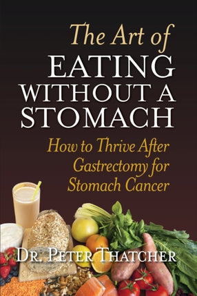 THE ART OF EATING WITHOUT A STOMACH HOW TO THRIVE AFTER GASTRECTOMY FOR STOMACH CANCER