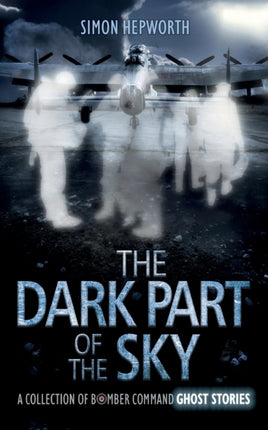 The Dark Part of the Sky A Collection of Bomber Command Ghost Stories
