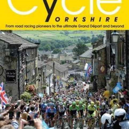 Cycle Yorkshire: From Road Racing Pioneers to the Ultimate Grand Depart and Beyond