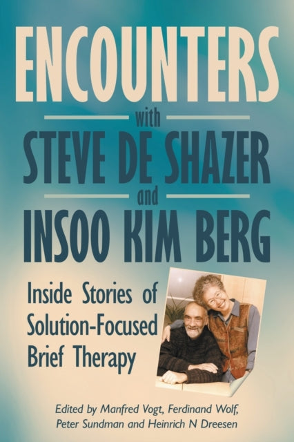 Encounters with Steve de Shazer and Insoo Kim Berg Inside Stories of SolutionFocused Brief Therapy 2 Solution Focus Classics