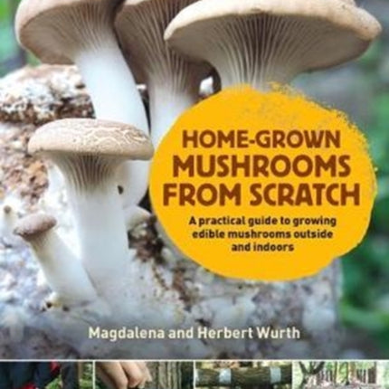 Home-Grown Mushrooms from Scratch: A Practical Guide to Growing Mushrooms Outside and Indoors