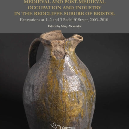 Medieval and PostMedieval Occupation and Industry in the Redcliffe Suburb of Bristol Excavations at 12 and 3 Redcliff Street 20032010 8 Cotswold Archaeology monograph