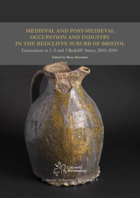 Medieval and PostMedieval Occupation and Industry in the Redcliffe Suburb of Bristol Excavations at 12 and 3 Redcliff Street 20032010 8 Cotswold Archaeology monograph