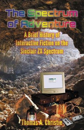 The Spectrum of Adventure A Brief History of Interactive Fiction on the Sinclair ZX Spectrum