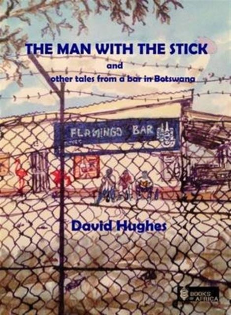 The Man with the Stick: And Other Tales from a Bar in Botswana