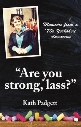 "Are You Strong, Lass?": "You'll Need to be Working Here...: Memoirs from a 1970s Yorkshire Classroom