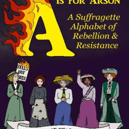 A is for Arson: A Suffragette Alphabet of Rebellion & Resistance