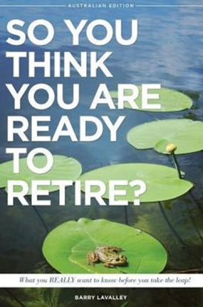 So You Think You Are Ready To Retire Australian Edition What You Need To Know Before You Take The Leap