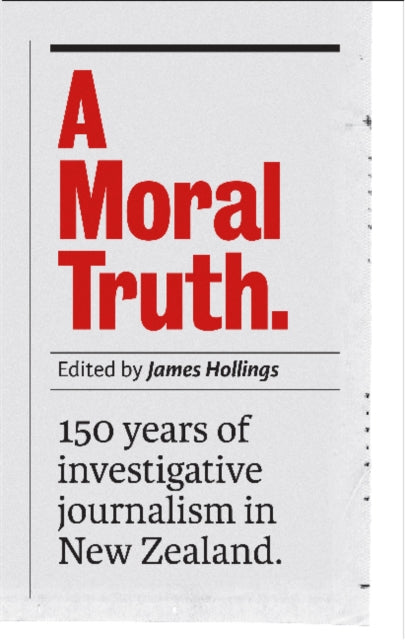 A Moral Truth: 150 Years of Investigative Journalism in New Zealand