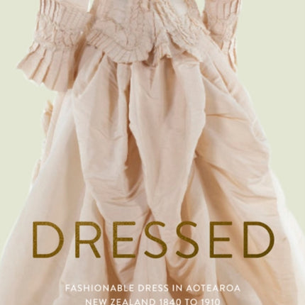 Dressed: Fashionable Dress in Aotearoa New Zealand 1840 to 1910