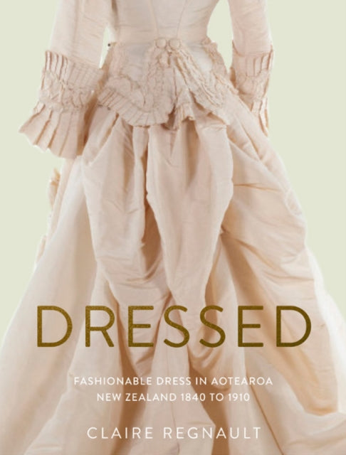 Dressed: Fashionable Dress in Aotearoa New Zealand 1840 to 1910