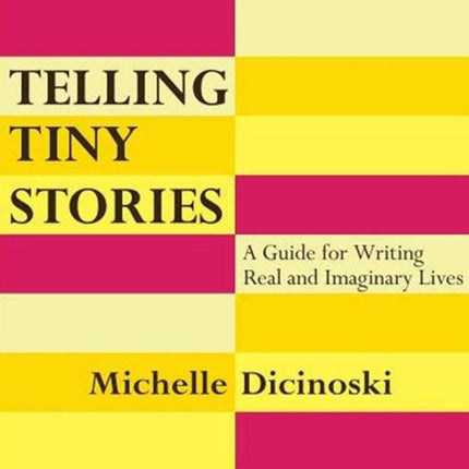 Telling Tiny Stories A Guide for Writing Real and Imaginary Lives