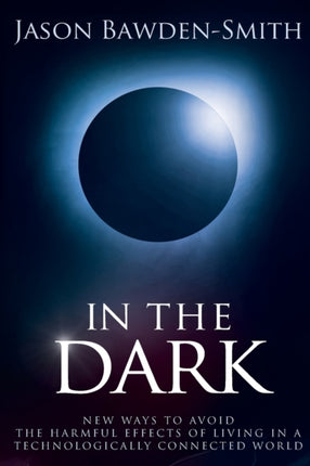 In the Dark New Ways to Avoid the Harmful Effects of Living in a Technologically Connected World