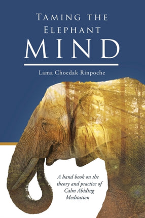 Taming the Elephant Mind A Handbook on the Theory and Practice of Calm Abiding Meditation