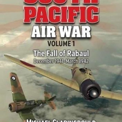 South Pacific Air War Volume 1: The Fall of Rabaul December 1941 - March 1942