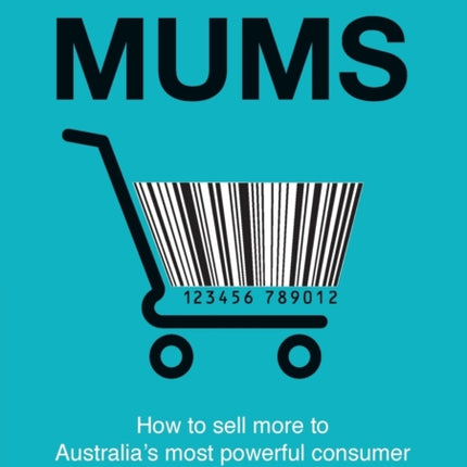 Marketing To Mums How To Sell More To Australias Most Powerful Consumer