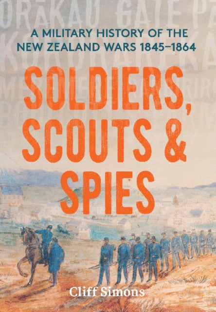 Soldiers, Scouts and Spies: A military history of the New Zealand Wars 1845-1864