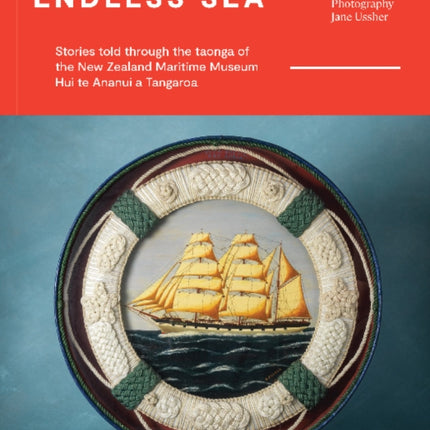 Endless Sea: Stories told through the taonga of the New Zealand Maritime Museum Hui te Ananui a Tangaroa