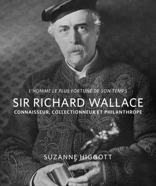 L'homme le plus fortune de son temps: Sir Richard Wallace: Connaisseur, Collectionneur, Philanthrope