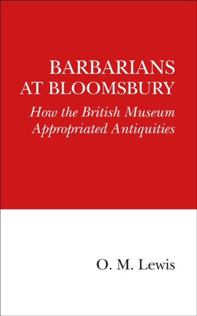 Barbarians at Bloomsbury: How the British Museum Appropriated Antiquities