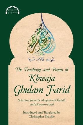 The Teachings and Poems of Khwaja Ghulam Farid: Selections from the Maqabis-ul-Majalis and Diwan-e-Farid