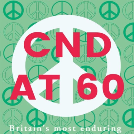 Cnd At 60: Britain's Most Enduring Mass Movement