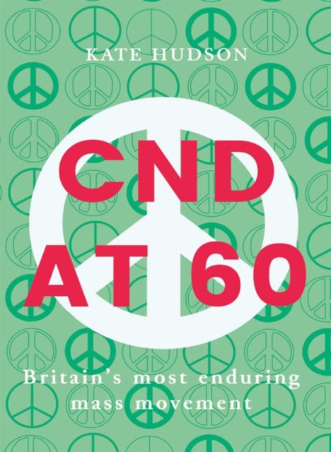 Cnd At 60: Britain's Most Enduring Mass Movement