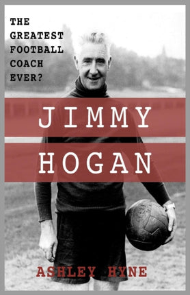 Jimmy Hogan The Greatest Football Coach Ever