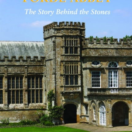 FORDE ABBEY: The Story Behind the Stones