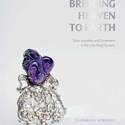 Bringing Heaven to Earth: Silver Jewellery and Ornament in the Late Qing Dynasty